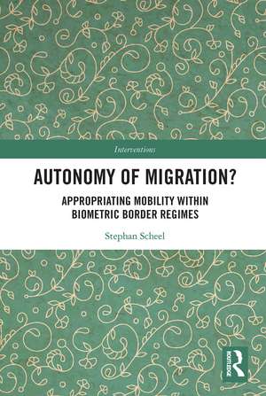 Autonomy of Migration?: Appropriating Mobility within Biometric Border Regimes de Stephan Scheel