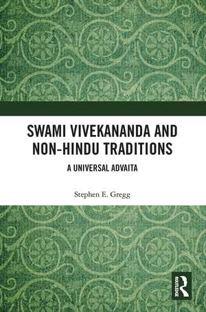 Swami Vivekananda and Non-Hindu Traditions: A Universal Advaita de Stephen E. Gregg