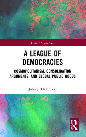 A League of Democracies: Cosmopolitanism, Consolidation Arguments, and Global Public Goods de John J. Davenport