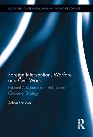 Foreign Intervention, Warfare and Civil Wars: External Assistance and Belligerents' Choice of Strategy de Adam Lockyer