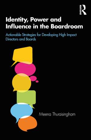 Identity, Power and Influence in the Boardroom: Actionable Strategies for Developing High Impact Directors and Boards de Meena Thuraisingham