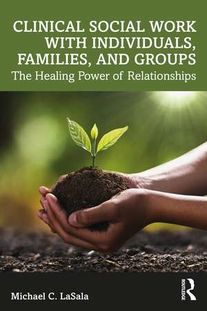 Clinical Social Work with Individuals, Families, and Groups: The Healing Power of Relationships de Michael C. LaSala