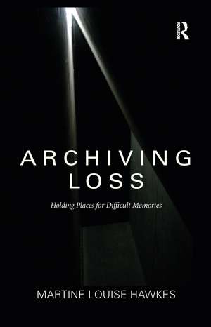 Archiving Loss: Holding Places for Difficult Memories de Martine Hawkes