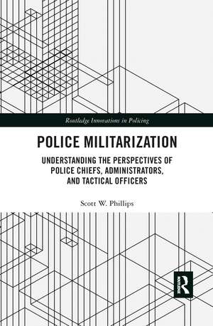 Police Militarization: Understanding the Perspectives of Police Chiefs, Administrators, and Tactical Officers de Scott W. Phillips