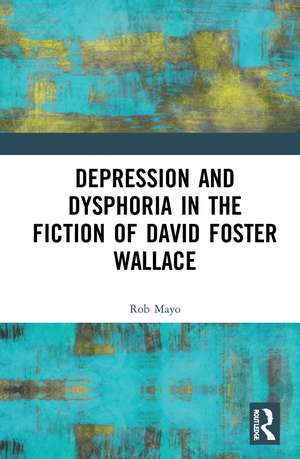 Depression and Dysphoria in the Fiction of David Foster Wallace de Rob Mayo