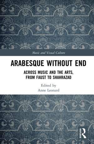 Arabesque without End: Across Music and the Arts, from Faust to Shahrazad de Anne Leonard