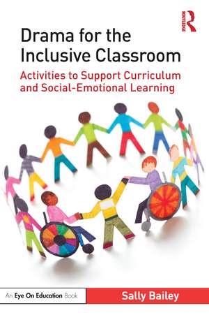 Drama for the Inclusive Classroom: Activities to Support Curriculum and Social-Emotional Learning de Sally Bailey