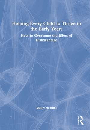 Helping Every Child to Thrive in the Early Years: How to Overcome the Effect of Disadvantage de Maureen Hunt