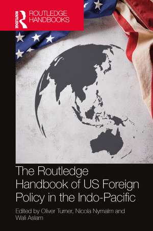 The Routledge Handbook of US Foreign Policy in the Indo-Pacific de Oliver Turner