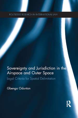 Sovereignty and Jurisdiction in Airspace and Outer Space: Legal Criteria for Spatial Delimitation de Gbenga Oduntan