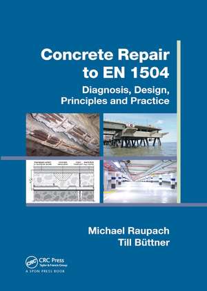 Concrete Repair to EN 1504: Diagnosis, Design, Principles and Practice de Michael Raupach