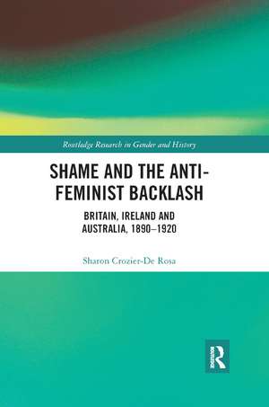 Shame and the Anti-Feminist Backlash: Britain, Ireland and Australia, 1890-1920 de Sharon Crozier-De Rosa