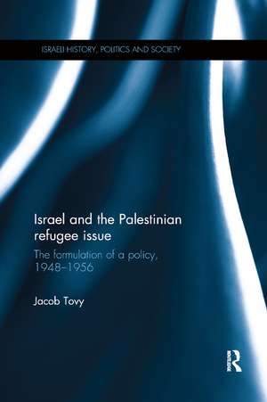 Israel and the Palestinian Refugee Issue: The Formulation of a Policy, 1948-1956 de Jacob Tovy