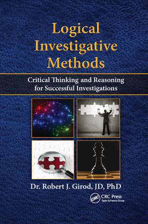 Logical Investigative Methods: Critical Thinking and Reasoning for Successful Investigations de Robert J. Girod