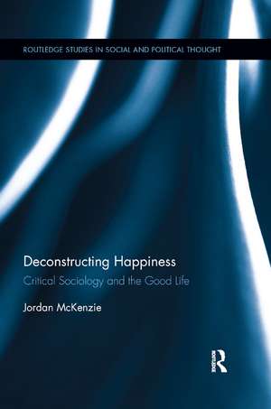 Deconstructing Happiness: Critical Sociology and the Good Life de Jordan McKenzie