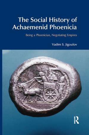 The Social History of Achaemenid Phoenicia: Being a Phoenician, Negotiating Empires de Vadim S. Jigoulov