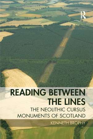 Reading Between the Lines: The Neolithic Cursus Monuments of Scotland de Kenneth Brophy