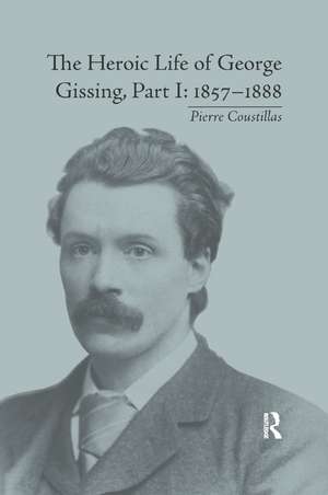 The Heroic Life of George Gissing, Part I: 1857–1888 de Pierre Coustillas