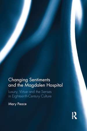 Changing Sentiments and the Magdalen Hospital: Luxury, Virtue and the Senses in Eighteenth-Century Culture de Mary Peace