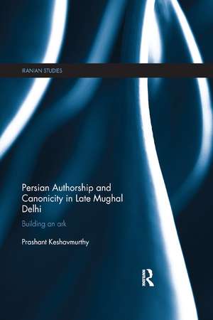 Persian Authorship and Canonicity in Late Mughal Delhi: Building an Ark de Prashant Keshavmurthy