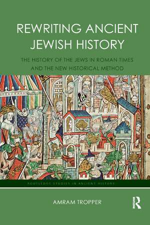 Rewriting Ancient Jewish History: The History of the Jews in Roman Times and the New Historical Method de Amram Tropper