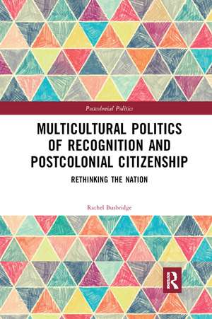 Multicultural Politics of Recognition and Postcolonial Citizenship: Rethinking the Nation de Rachel Busbridge