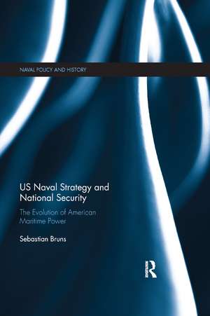 US Naval Strategy and National Security: The Evolution of American Maritime Power de Sebastian Bruns