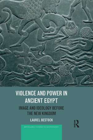 Violence and Power in Ancient Egypt: Image and Ideology before the New Kingdom de Laurel Bestock