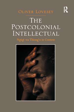 The Postcolonial Intellectual: Ngugi wa Thiong’o in Context de Oliver Lovesey