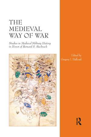 The Medieval Way of War: Studies in Medieval Military History in Honor of Bernard S. Bachrach de Gregory I. Halfond