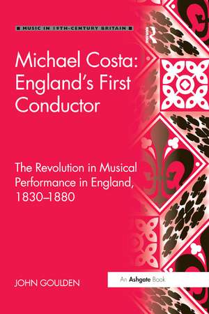 Michael Costa: England's First Conductor: The Revolution in Musical Performance in England, 1830-1880 de John Goulden