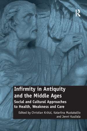 Infirmity in Antiquity and the Middle Ages: Social and Cultural Approaches to Health, Weakness and Care de Christian Krötzl