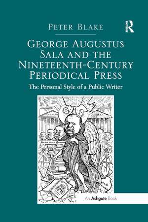 George Augustus Sala and the Nineteenth-Century Periodical Press: The Personal Style of a Public Writer de Peter Blake