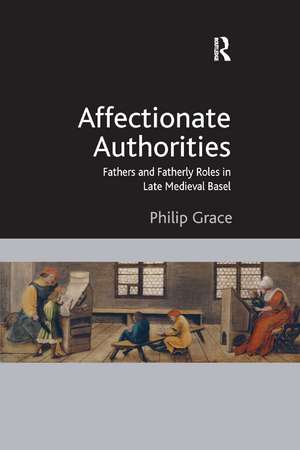 Affectionate Authorities: Fathers and Fatherly Roles in Late Medieval Basel de Philip Grace