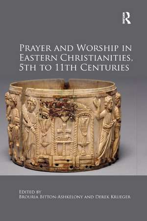 Prayer and Worship in Eastern Christianities, 5th to 11th Centuries de Brouria Bitton-Ashkelony