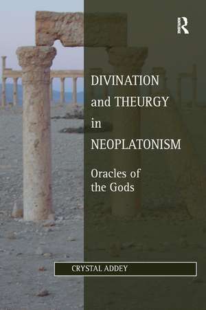 Divination and Theurgy in Neoplatonism: Oracles of the Gods de Crystal Addey