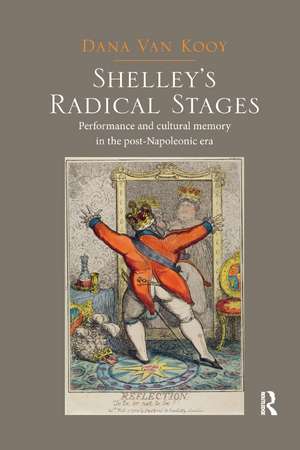 Shelley's Radical Stages: Performance and Cultural Memory in the Post-Napoleonic Era de Dana Van Kooy