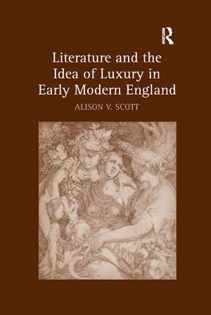 Literature and the Idea of Luxury in Early Modern England de Alison V. Scott