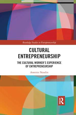 Cultural Entrepreneurship: The Cultural Worker�s Experience of Entrepreneurship de Annette Naudin