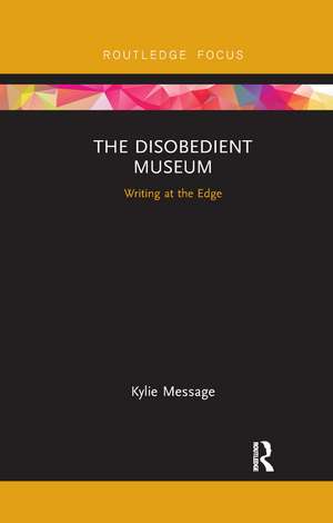 The Disobedient Museum: Writing at the Edge de Kylie Message