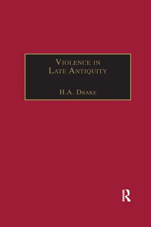 Violence in Late Antiquity: Perceptions and Practices de H.A. Drake