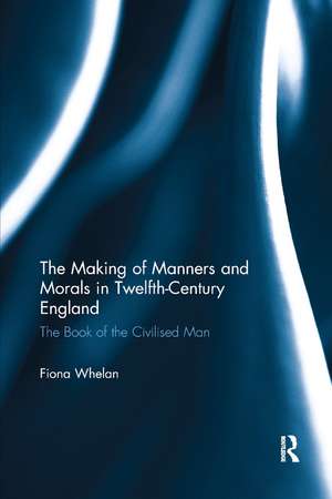 The Making of Manners and Morals in Twelfth-Century England: The Book of the Civilised Man de Fiona Whelan