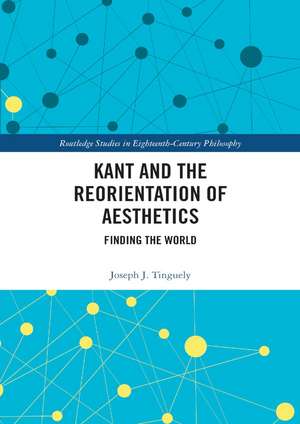 Kant and the Reorientation of Aesthetics de Joseph J. Tinguely