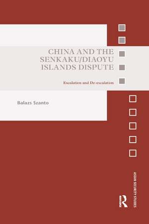 China and the Senkaku/Diaoyu Islands Dispute: Escalation and De-escalation de Balazs Szanto