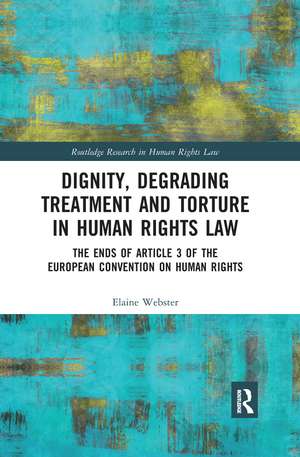 Dignity, Degrading Treatment and Torture in Human Rights Law: The Ends of Article 3 of the European Convention on Human Rights de Elaine Webster