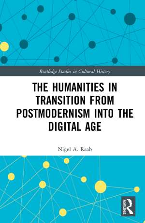 The Humanities in Transition from Postmodernism into the Digital Age de Nigel A. Raab