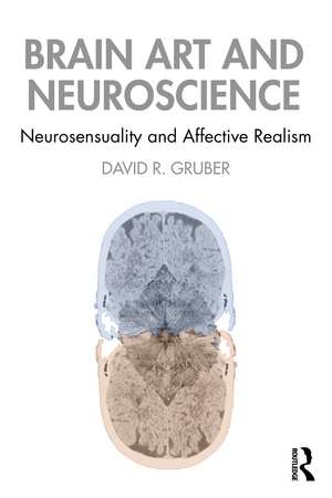 Brain Art and Neuroscience: Neurosensuality and Affective Realism de David Gruber