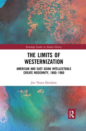 The Limits of Westernization: American and East Asian Intellectuals Create Modernity, 1860 – 1960 de Jon Davidann