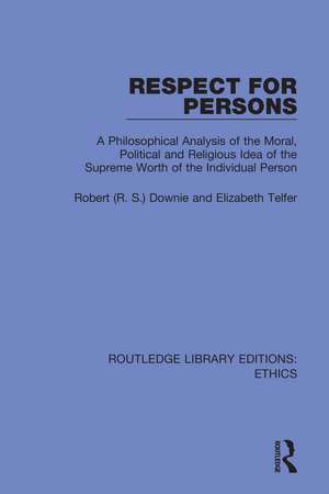 Respect for Persons: A Philosophical Analysis of the Moral, Political and Religious Idea of the Supreme Worth of the Individual Person de Robert (R. S.) Downie