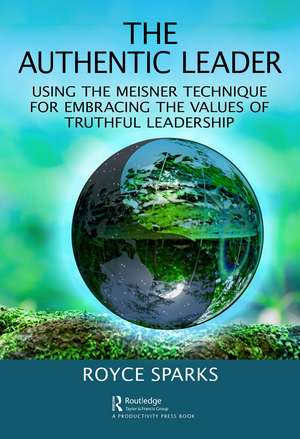 The Authentic Leader: Using the Meisner Technique for Embracing the Values of Truthful Leadership de Royce Sparks